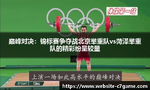 巅峰对决：锦标赛争夺战北京举重队vs菏泽举重队的精彩纷呈较量