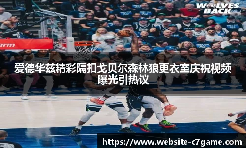 爱德华兹精彩隔扣戈贝尔森林狼更衣室庆祝视频曝光引热议